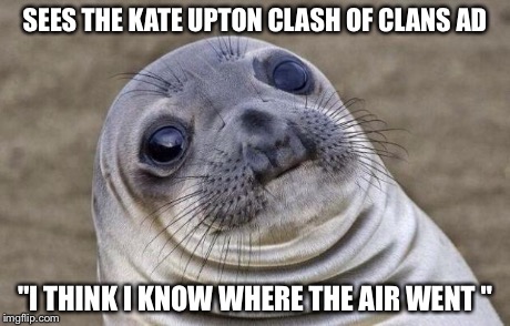 Awkward Moment Sealion | SEES THE KATE UPTON CLASH OF CLANS AD "I THINK I KNOW WHERE THE AIR WENT " | image tagged in memes,awkward moment sealion | made w/ Imgflip meme maker
