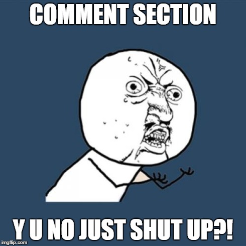 Y U No Meme | COMMENT SECTION Y U NO JUST SHUT UP?! | image tagged in memes,y u no | made w/ Imgflip meme maker