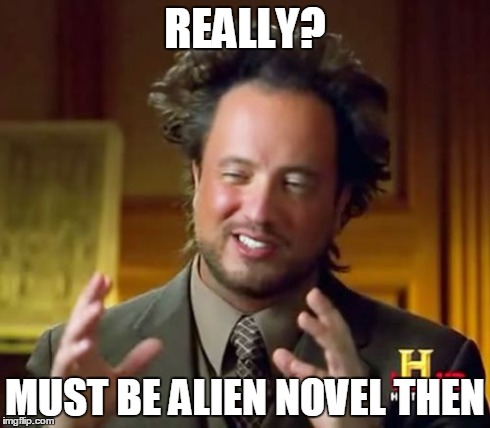 Ancient Aliens Meme | REALLY? MUST BE ALIEN NOVEL THEN | image tagged in memes,ancient aliens | made w/ Imgflip meme maker