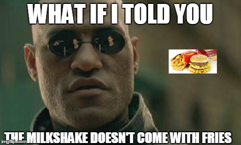 Matrix Morpheus Meme | WHAT IF I TOLD YOU THE MILKSHAKE DOESN'T COME WITH FRIES | image tagged in memes,matrix morpheus | made w/ Imgflip meme maker