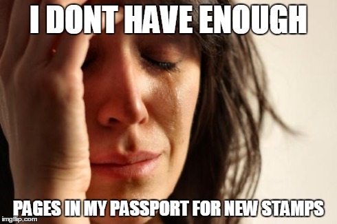 First World Problems Meme | I DONT HAVE ENOUGH PAGES IN MY PASSPORT FOR NEW STAMPS | image tagged in memes,first world problems | made w/ Imgflip meme maker