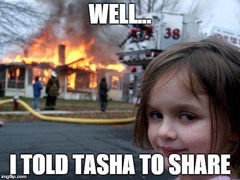 Disaster Girl | WELL... I TOLD TASHA TO SHARE | image tagged in memes,disaster girl | made w/ Imgflip meme maker