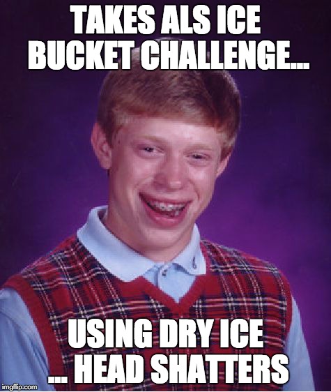 Bad Luck Brian Meme | TAKES ALS ICE BUCKET CHALLENGE... USING DRY ICE ... HEAD SHATTERS | image tagged in memes,bad luck brian | made w/ Imgflip meme maker