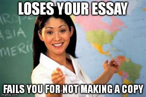 Unhelpful High School Teacher | LOSES YOUR ESSAY FAILS YOU FOR NOT MAKING A COPY | image tagged in memes,unhelpful high school teacher | made w/ Imgflip meme maker