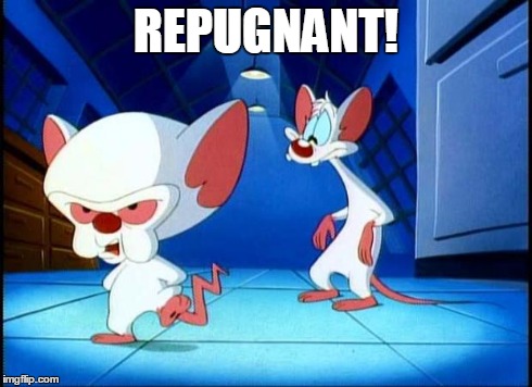 pinky and the brain monday | REPUGNANT! | image tagged in pinky and the brain monday | made w/ Imgflip meme maker