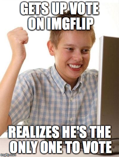 First Day On The Internet Kid Meme | GETS UP VOTE ON IMGFLIP REALIZES HE'S THE ONLY ONE TO VOTE | image tagged in memes,first day on the internet kid | made w/ Imgflip meme maker