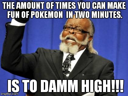 Too Damn High | THE AMOUNT OF TIMES YOU CAN MAKE FUN OF POKEMON  IN TWO MINUTES. IS TO DAMM HIGH!!! | image tagged in memes,too damn high | made w/ Imgflip meme maker