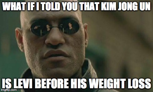 Matrix Morpheus | WHAT IF I TOLD YOU THAT KIM JONG UN IS LEVI BEFORE HIS WEIGHT LOSS | image tagged in memes,matrix morpheus | made w/ Imgflip meme maker