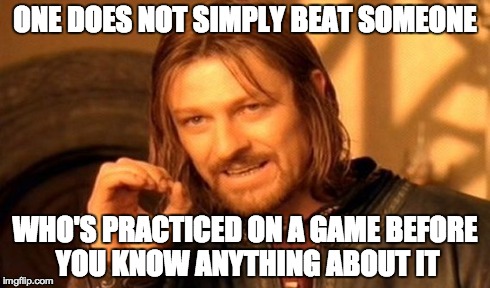 One Does Not Simply | ONE DOES NOT SIMPLY BEAT SOMEONE WHO'S PRACTICED ON A GAME BEFORE YOU KNOW ANYTHING ABOUT IT | image tagged in memes,one does not simply | made w/ Imgflip meme maker