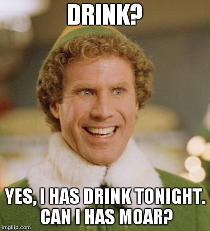 Buddy The Elf | DRINK? YES, I HAS DRINK TONIGHT. CAN I HAS MOAR? | image tagged in memes,buddy the elf | made w/ Imgflip meme maker
