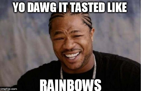 Yo Dawg Heard You Meme | YO DAWG IT TASTED LIKE RAINBOWS | image tagged in memes,yo dawg heard you | made w/ Imgflip meme maker