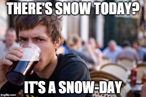 Lazy College Senior | THERE'S SNOW TODAY? IT'S A SNOW-DAY | image tagged in memes,lazy college senior | made w/ Imgflip meme maker