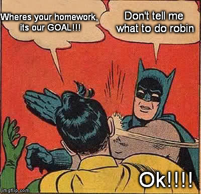 Batman Slapping Robin Meme | Wheres your homework, its our GOAL!!! Don't tell me what to do robin Ok!!!! | image tagged in memes,batman slapping robin | made w/ Imgflip meme maker
