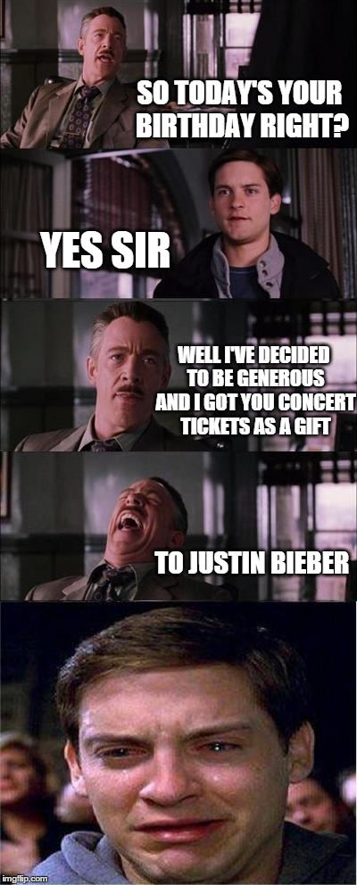 Peter Parker Cry | SO TODAY'S YOUR BIRTHDAY RIGHT? YES SIR WELL I'VE DECIDED TO BE GENEROUS AND I GOT YOU CONCERT TICKETS AS A GIFT TO JUSTIN BIEBER | image tagged in memes,peter parker cry | made w/ Imgflip meme maker