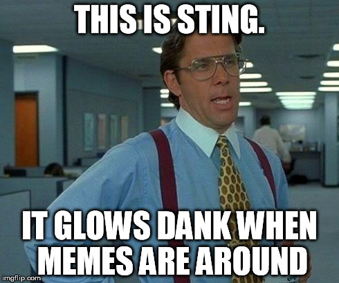 That Would Be Great Meme | THIS IS STING. IT GLOWS DANK WHEN MEMES ARE AROUND | image tagged in memes,that would be great | made w/ Imgflip meme maker