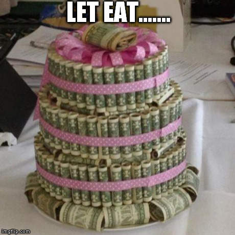 Lets Eat | LET EAT....... | image tagged in money cake lets eat,money,get money,motivation,getatme | made w/ Imgflip meme maker