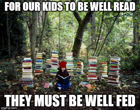 girl with books | FOR OUR KIDS TO BE WELL READ THEY MUST BE WELL FED | image tagged in girl with books | made w/ Imgflip meme maker