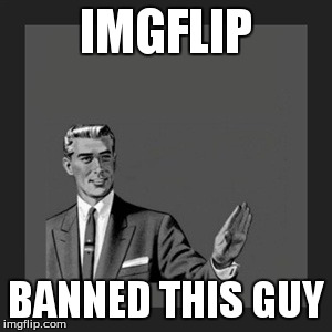 Kill Yourself Guy Meme | IMGFLIP BANNED THIS GUY | image tagged in memes,kill yourself guy | made w/ Imgflip meme maker