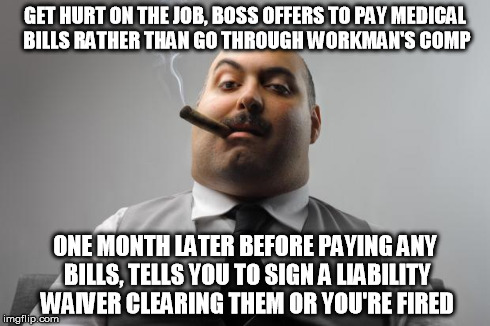 Scumbag Boss Meme | GET HURT ON THE JOB, BOSS OFFERS TO PAY MEDICAL BILLS RATHER THAN GO THROUGH WORKMAN'S COMP ONE MONTH LATER BEFORE PAYING ANY BILLS, TELLS Y | image tagged in memes,scumbag boss | made w/ Imgflip meme maker