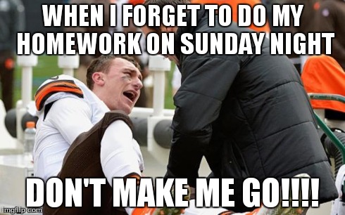 Johnny Football  | WHEN I FORGET TO DO MY HOMEWORK ON SUNDAY NIGHT DON'T MAKE ME GO!!!! | image tagged in johnny football | made w/ Imgflip meme maker