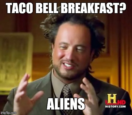 Ancient Aliens Meme | TACO BELL BREAKFAST? ALIENS | image tagged in memes,ancient aliens | made w/ Imgflip meme maker