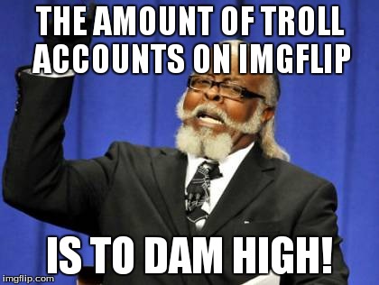 Looking at you Ice Cube..... | THE AMOUNT OF TROLL ACCOUNTS ON IMGFLIP IS TO DAM HIGH! | image tagged in memes,too damn high,troll | made w/ Imgflip meme maker