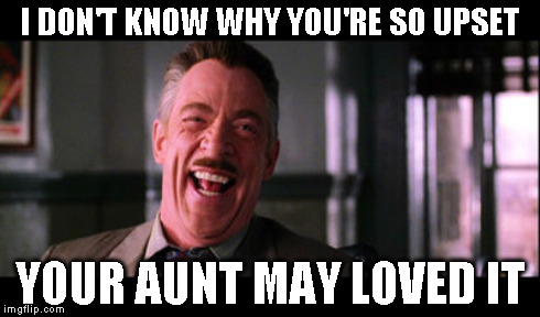 I DON'T KNOW WHY YOU'RE SO UPSET YOUR AUNT MAY LOVED IT | made w/ Imgflip meme maker