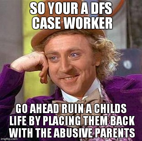 Creepy Condescending Wonka Meme | SO YOUR A DFS CASE WORKER GO AHEAD RUIN A CHILDS LIFE BY PLACING THEM BACK WITH THE ABUSIVE PARENTS | image tagged in memes,creepy condescending wonka | made w/ Imgflip meme maker