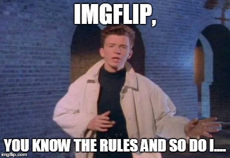 rick rolled | IMGFLIP, YOU KNOW THE RULES AND SO DO I.... | image tagged in rick rolled,imgflip | made w/ Imgflip meme maker