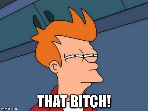 Futurama Fry Meme | THAT B**CH! | image tagged in memes,futurama fry | made w/ Imgflip meme maker