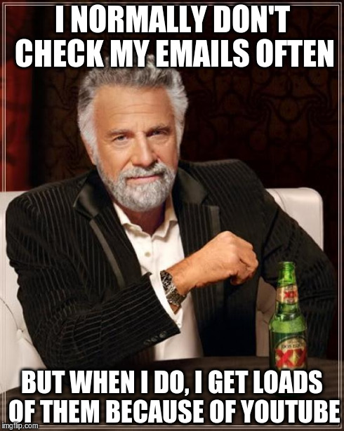 The Most Interesting Man In The World | I NORMALLY DON'T CHECK MY EMAILS OFTEN BUT WHEN I DO, I GET LOADS OF THEM BECAUSE OF YOUTUBE | image tagged in memes,the most interesting man in the world | made w/ Imgflip meme maker