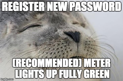 Satisfied Seal | REGISTER NEW PASSWORD (RECOMMENDED) METER LIGHTS UP FULLY GREEN | image tagged in memes,satisfied seal,AdviceAnimals | made w/ Imgflip meme maker
