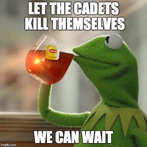 But That's None Of My Business Meme | LET THE CADETS KILL THEMSELVES WE CAN WAIT | image tagged in memes,but thats none of my business,kermit the frog | made w/ Imgflip meme maker