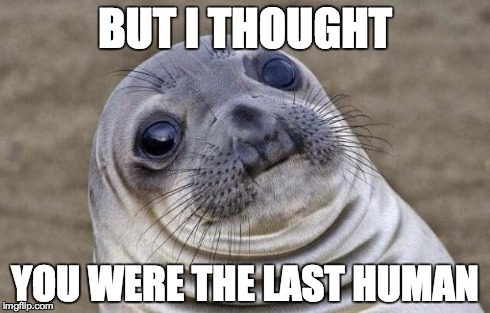 Awkward Moment Sealion Meme | BUT I THOUGHT YOU WERE THE LAST HUMAN | image tagged in memes,awkward moment sealion | made w/ Imgflip meme maker