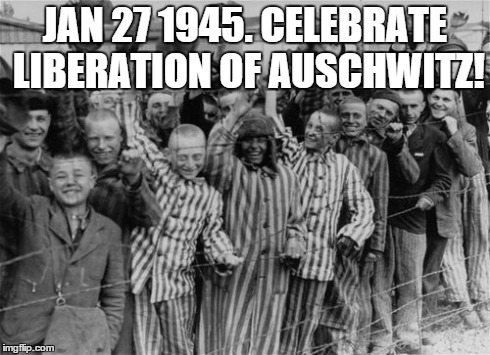 auschwitz liberation day jan 27 | JAN 27 1945. CELEBRATE LIBERATION OF AUSCHWITZ! | image tagged in freedom | made w/ Imgflip meme maker