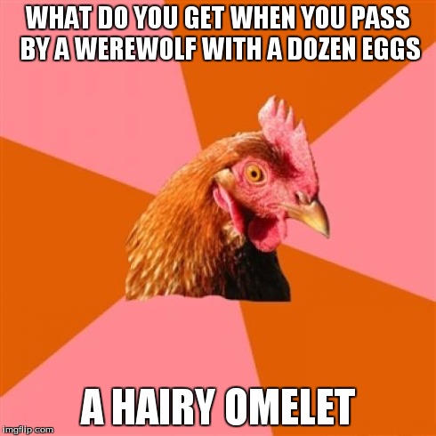 Anti Joke Chicken Meme | WHAT DO YOU GET WHEN YOU PASS BY A WEREWOLF WITH A DOZEN EGGS A HAIRY OMELET | image tagged in memes,anti joke chicken | made w/ Imgflip meme maker
