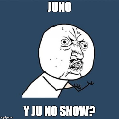 Y U No | JUNO Y JU NO SNOW? | image tagged in memes,y u no | made w/ Imgflip meme maker