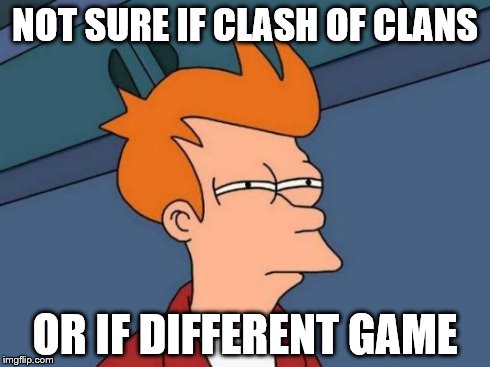 Futurama Fry Meme | NOT SURE IF CLASH OF CLANS OR IF DIFFERENT GAME | image tagged in memes,futurama fry | made w/ Imgflip meme maker