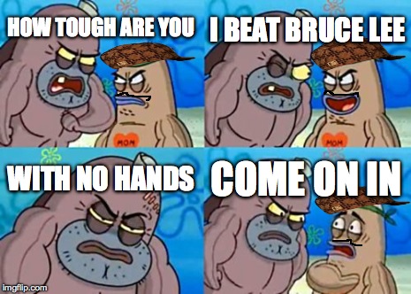 How Tough Are You Meme | HOW TOUGH ARE YOU I BEAT BRUCE LEE WITH NO HANDS COME ON IN | image tagged in memes,how tough are you,scumbag | made w/ Imgflip meme maker