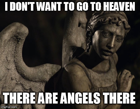 Angels | I DON'T WANT TO GO TO HEAVEN THERE ARE ANGELS THERE | image tagged in angels,heaven,fear | made w/ Imgflip meme maker