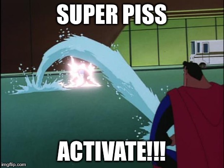 Superman squirts | SUPER PISS ACTIVATE!!! | image tagged in superman squirts | made w/ Imgflip meme maker
