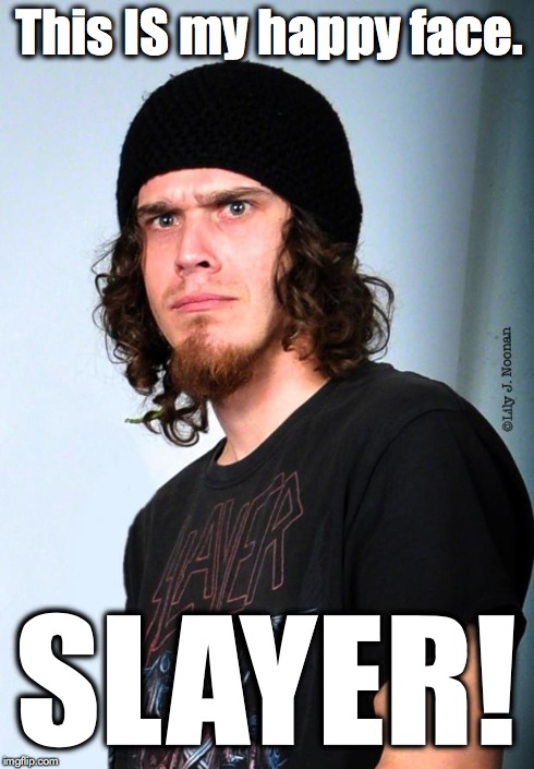 This IS my happy face. SLAYER! | image tagged in this is my happy face | made w/ Imgflip meme maker