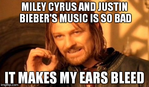 One Does Not Simply Meme | MILEY CYRUS AND JUSTIN BIEBER'S MUSIC IS SO BAD IT MAKES MY EARS BLEED | image tagged in memes,one does not simply | made w/ Imgflip meme maker