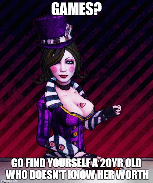 Mad Moxxi | GAMES? GO FIND YOURSELF A 20YR OLD WHO DOESN'T KNOW HER WORTH | image tagged in memes,mad moxxi | made w/ Imgflip meme maker