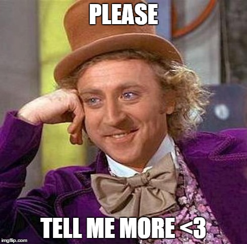 Creepy Condescending Wonka | PLEASE TELL ME MORE <3 | image tagged in memes,creepy condescending wonka | made w/ Imgflip meme maker