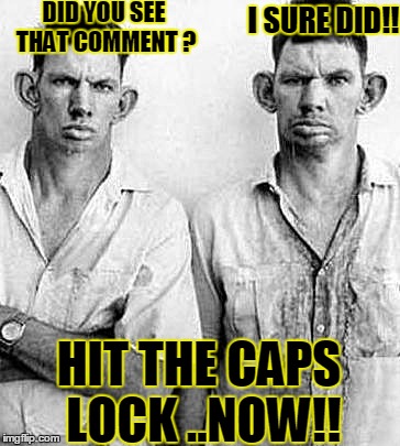 right thats it.... | DID YOU SEE THAT COMMENT ? I SURE DID!! HIT THE CAPS LOCK ..NOW!! | image tagged in funny | made w/ Imgflip meme maker