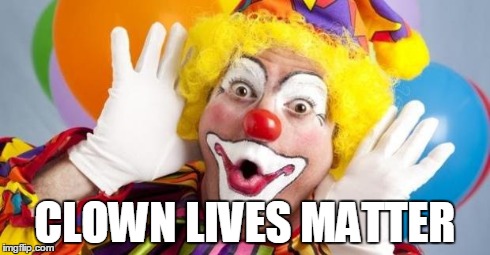 CLOWN LIVES MATTER | image tagged in clown | made w/ Imgflip meme maker