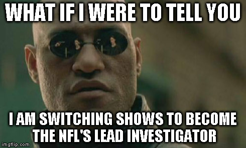 Matrix Morpheus Meme | WHAT IF I WERE TO TELL YOU I AM SWITCHING SHOWS TO BECOME THE NFL'S LEAD INVESTIGATOR | image tagged in memes,matrix morpheus | made w/ Imgflip meme maker