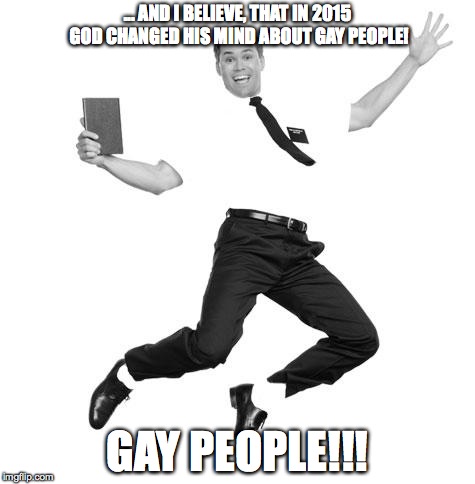 God changed his mind about GAY PEOPLE! | ... AND I BELIEVE, THAT IN 2015 GOD CHANGED HIS MIND ABOUT GAY PEOPLE! GAY PEOPLE!!! | image tagged in book of mormon,i believe,2015,gay,gay marriage,lgbt | made w/ Imgflip meme maker