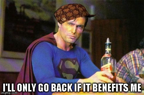 I'LL ONLY GO BACK IF IT BENEFITS ME | made w/ Imgflip meme maker